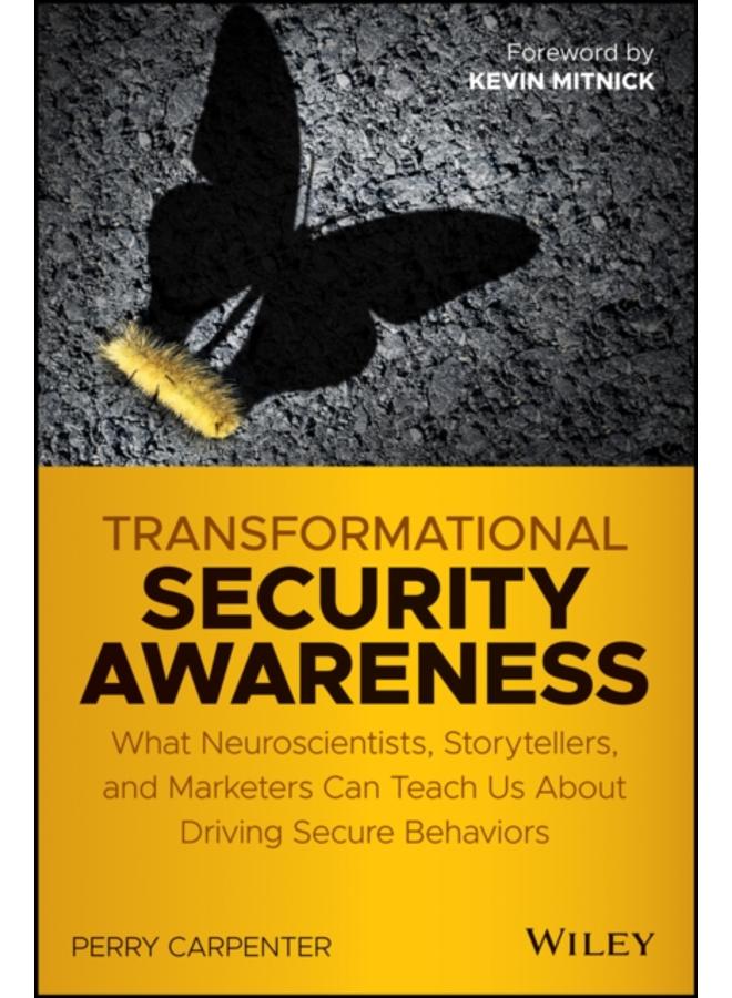 Transformational Security Awareness : What Neuroscientists, Storytellers, and Marketers Can Teach Us About Driving Secure Behaviors 
