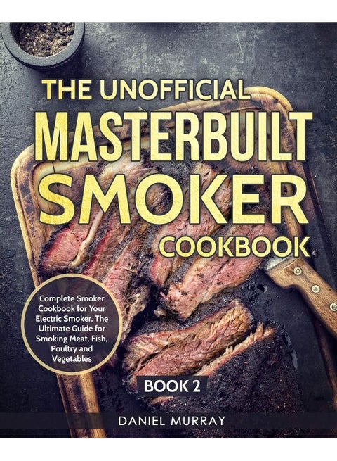 The Unofficial Masterbuilt Smoker Cookbook: Complete Smoker Cookbook for Your Electric Smoker, The Ultimate Guide for Smoking Meat, Fish, Poultry and Vegetables: Book 2