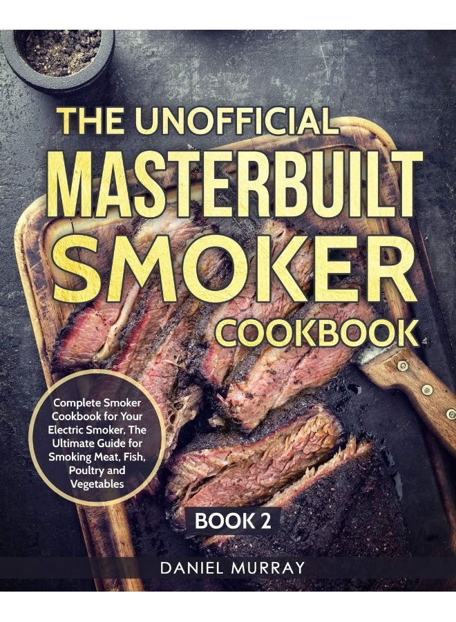 The Unofficial Masterbuilt Smoker Cookbook: Complete Smoker Cookbook for Your Electric Smoker, The Ultimate Guide for Smoking Meat, Fish, Poultry and Vegetables: Book 2