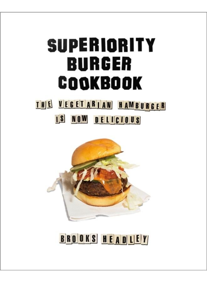 Superiority Burger Cookbook : The Vegetarian Hamburger Is Now Delicious 