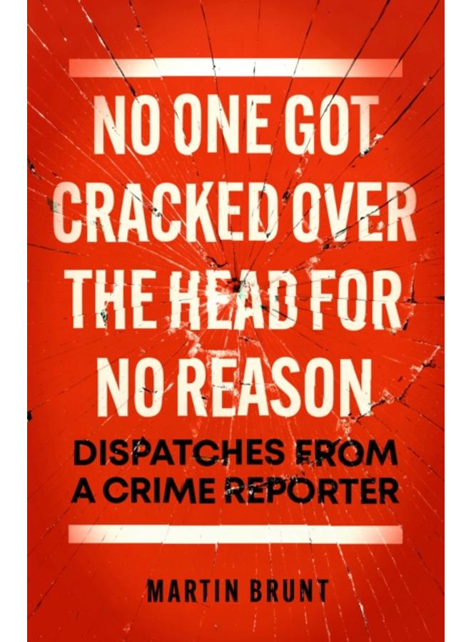 No One Got Cracked Over the Head for No Reason : Dispatches from a Crime Reporter 