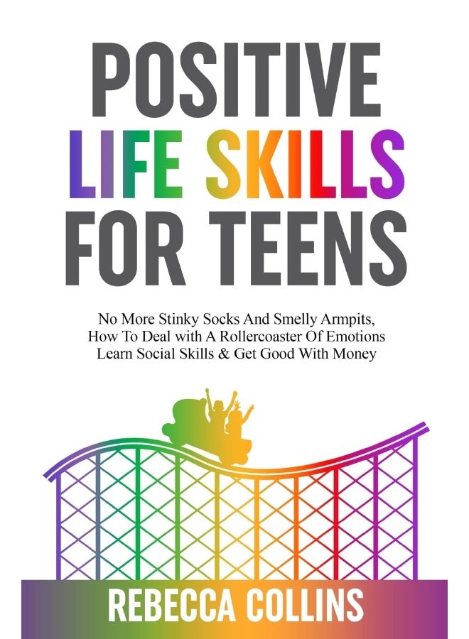 Positive Life Skills For Teens: No More Stinky Socks And Smelly Armpits, How To Deal With A Rollercoaster Of Emotions, Learn Social Skills & Get Good With Money - Image 1
