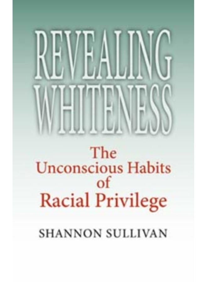 Revealing Whiteness : The Unconscious Habits of Racial Privilege 