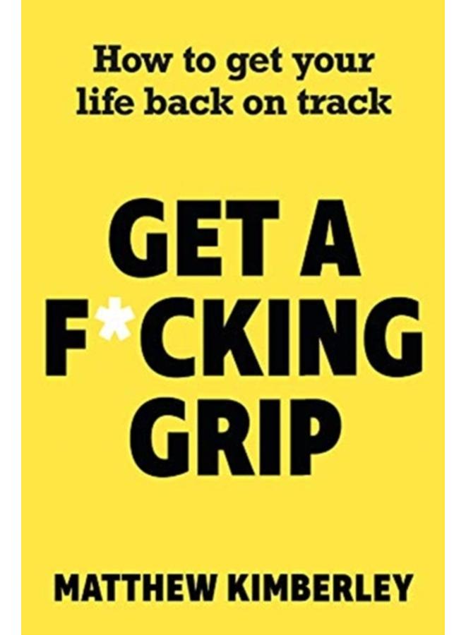 Get a F*cking Grip : How to Get Your Life Back on Track 