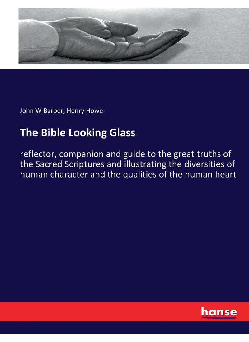 The Bible Looking Glass: reflector, companion and guide to the great truths of the Sacred Scriptures and illustrating the diversities of human character and the qualities of the human heart  - Image 1