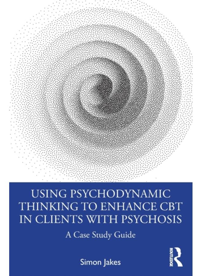 Using Psychodynamic Thinking to Enhance CBT in Clients with Psychosis : A Case Study Guide 