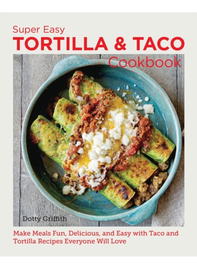 Super Easy Tortilla and Taco Cookbook Make Meals Fun Delicious and Easy with Taco and Tortilla Recipes Everyone Will Love - Paperback