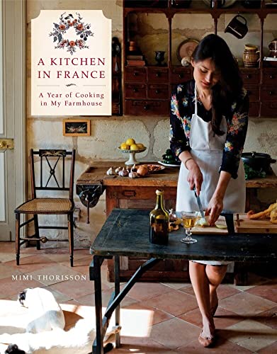 A Kitchen In France A Year Of Cooking In My Farmhouse by Mimi Thorisson Hardcover