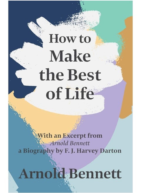 How to Make the Best of Life - With an Excerpt from Arnold Bennett by F. J. Harvey Darton