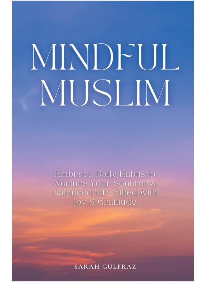 Mindful Muslim: Embrace Daily Habits to Nurture Your Soul for a Balanced Life Filled with Joy & Gratitude  - Image 1