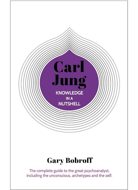 Knowledge in a Nutshell: Carl Jung: The complete guide to the great psychoanalyst, including the unconscious, archetypes and the self