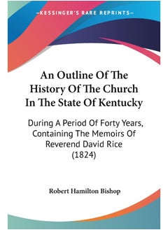 An Outline Of The History Of The Church In The State Of Kentucky: During A Period Of Forty Years, Containing The Memoirs Of Reverend David Rice (1824)