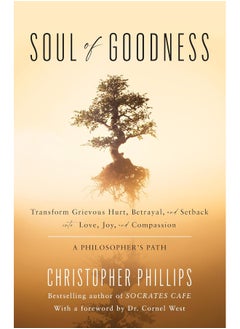 Soul of Goodness: Transform Grievous Hurt, Betrayal, and Setback into Love, Joy, and Compassion 
