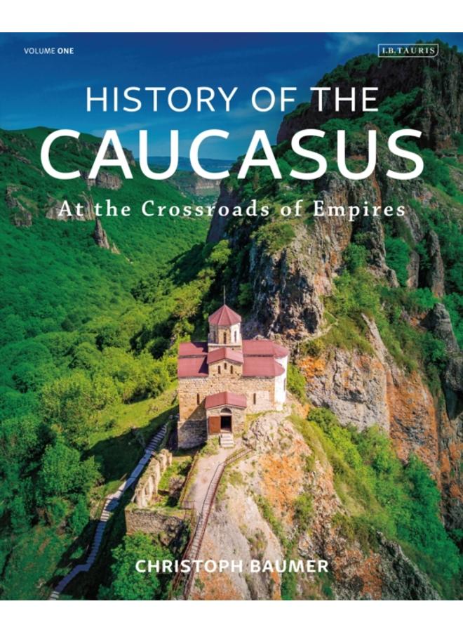 History of the Caucasus : Volume 1: At the Crossroads of Empires 