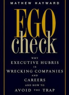 Ego Check: Why Executive Hubris is Wrecking Companies and Careers and How to Avoid the Trap 