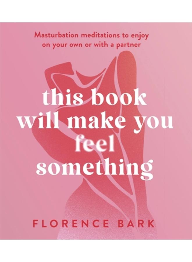 This Book Will Make You Feel Something : Self-Stimulation Meditations to Use on Your Own or with a Partner 