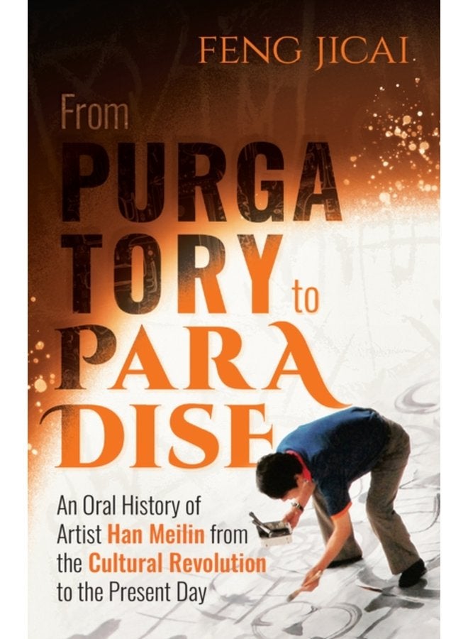 From Purgatory to Paradise An Oral History of Artist Han Meilin from the Cultural Revolution to the Present Day - Paperback