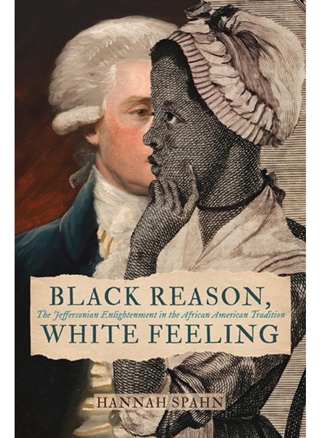 Black Reason, White Feeling : The Jeffersonian Enlightenment in the African American Tradition 