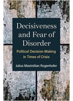 Decisiveness and Fear of Disorder: Political Decision-Making in Times of Crisis 