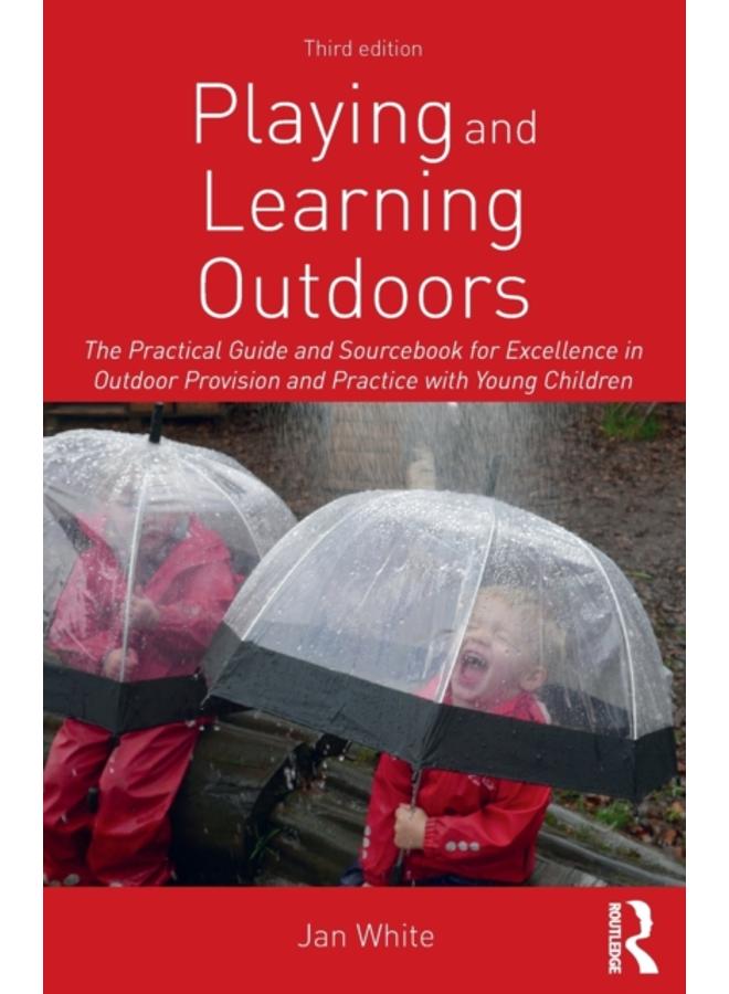 Playing and Learning Outdoors : The Practical Guide and Sourcebook for Excellence in Outdoor Provision and Practice with Young Children 