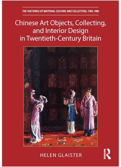 Chinese Art Objects, Collecting, and Interior Design in Twentieth-Century Britain 