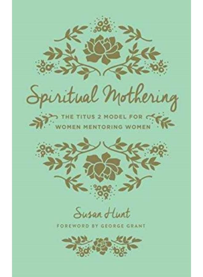 Spiritual Mothering : The Titus 2 Model for Women Mentoring Women (Redesign) 