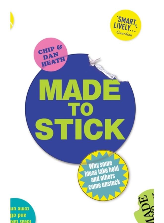 Made to Stick : Why some ideas take hold and others come unstuck 