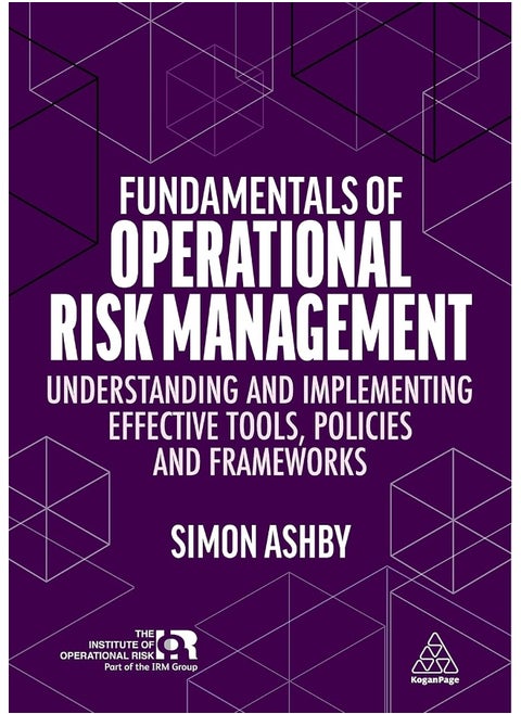 Fundamentals of Operational Risk Management: Understanding and Implementing Effective Tools, Policies and Frameworks