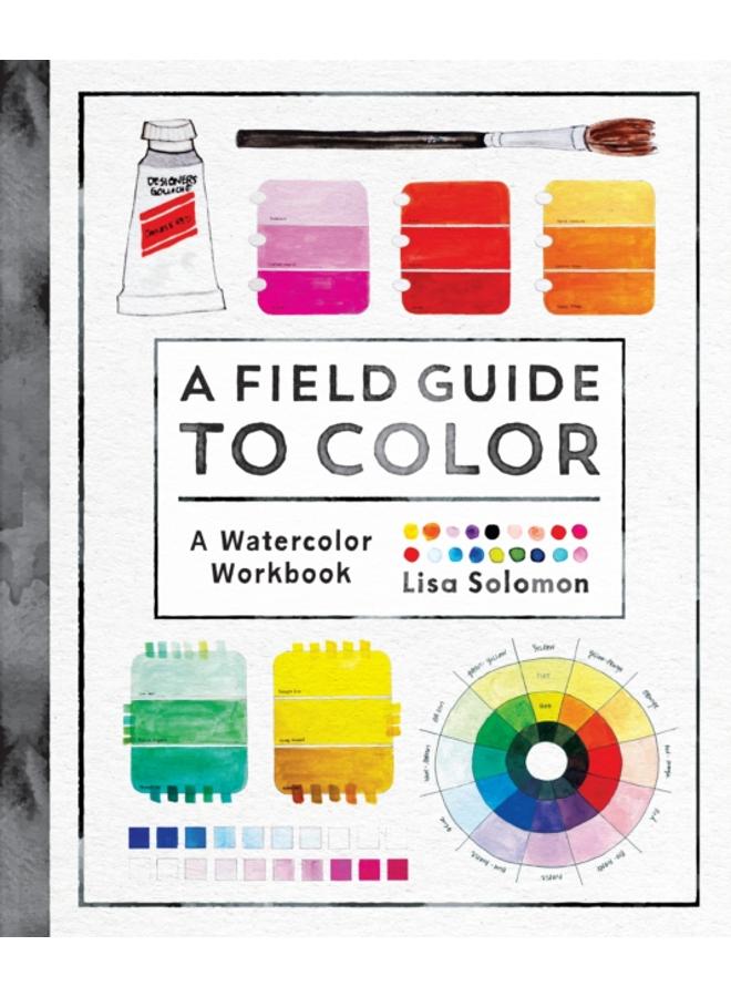 A Field Guide to Color : Watercolor Explorations in Hues, Tints, Shades, and Everything in Between 