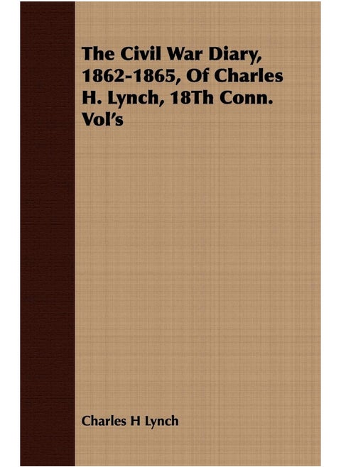 The Civil War Diary, 1862-1865, Of Charles H. Lynch, 18Th Conn. Vol's