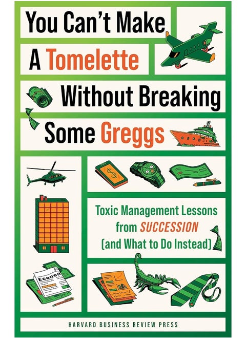 You Can't Make a Tomelette Without Breaking Some Greggs: Toxic Management Lessons from Succession (and What to Do Instead)