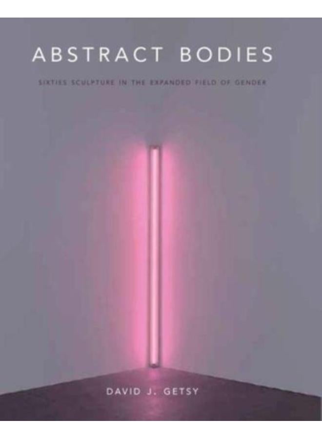 Abstract Bodies : Sixties Sculpture in the Expanded Field of Gender 