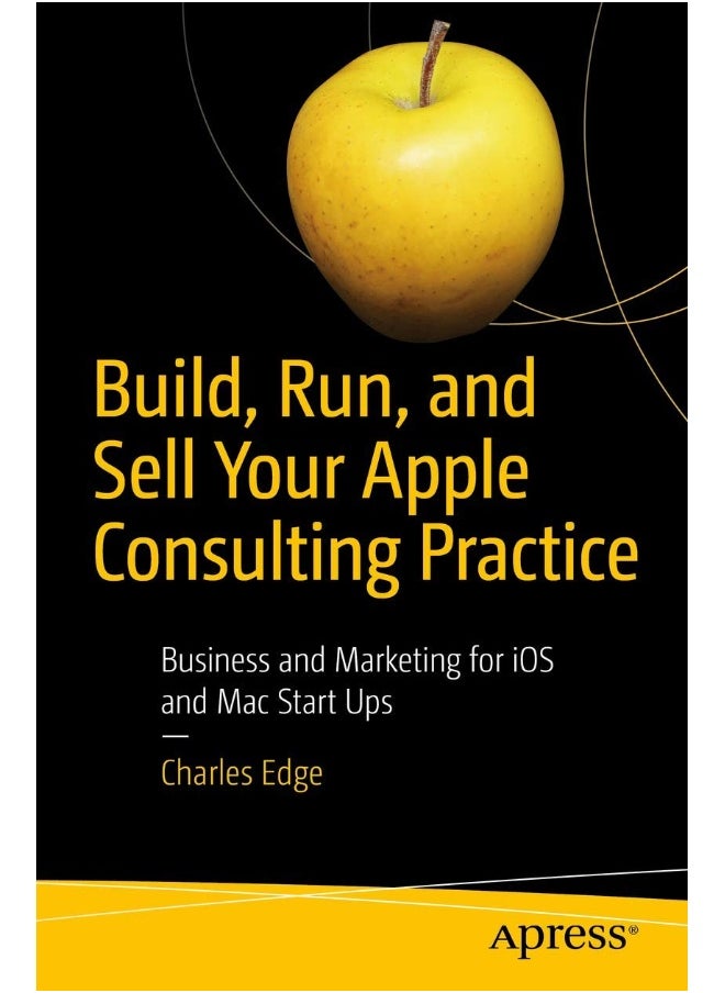 Apress Build, Run, and Sell Your Apple Consulting Practice: Business and Marketing for iOS and Mac Start Ups 