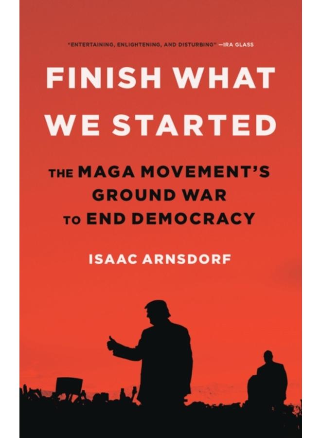 Finish What We Started : The MAGA Movement's Ground War to End Democracy 