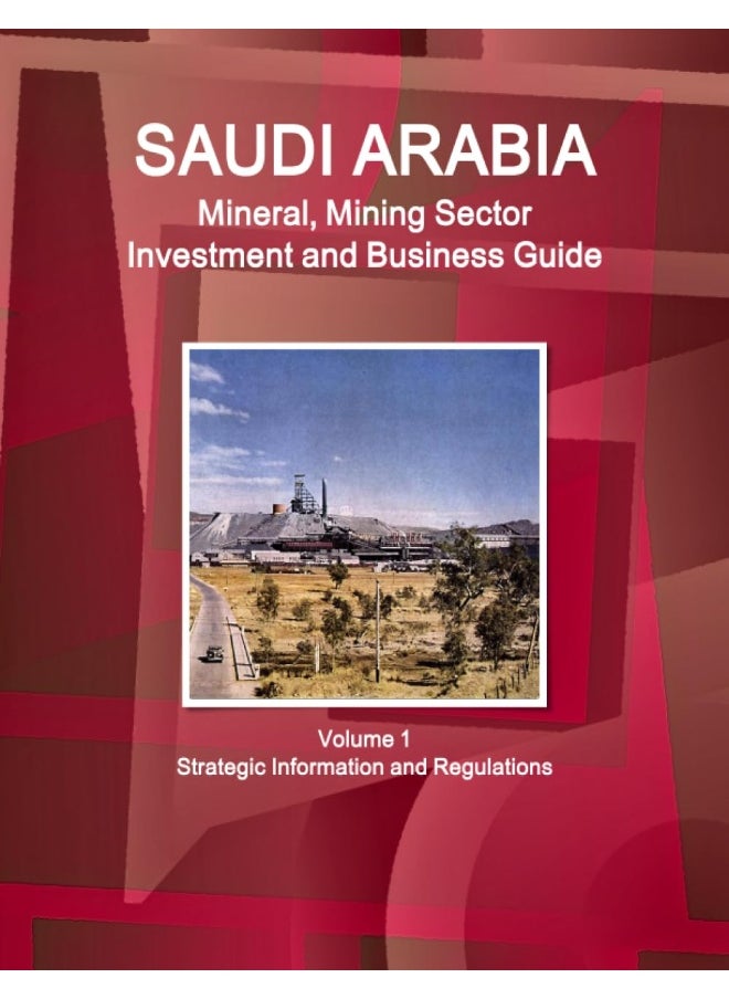 Saudi Arabia Mineral, Mining Sector Investment and Business Guide Volume 1 Strategic Information and Regulations  - Image 1