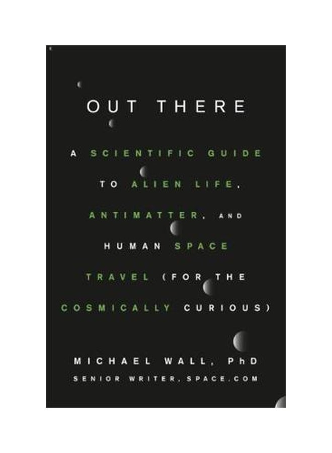 Out There : A Scientific Guide To Alien Life, Antimatter, And Human Space Travel For The Cosmically Curious