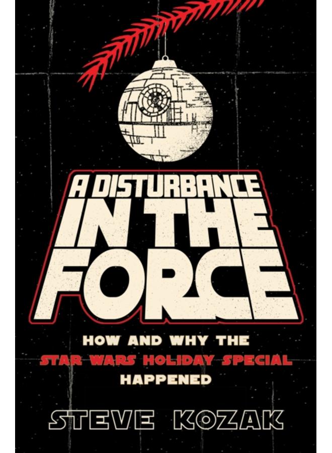 A Disturbance in the Force : How and Why the Star Wars Holiday Special Happened 