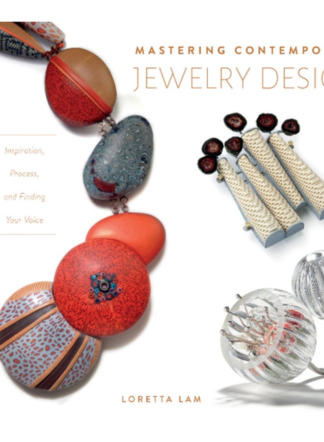 Mastering Contemporary Jewelry Design : Inspiration, Process, and Finding Your Voice
