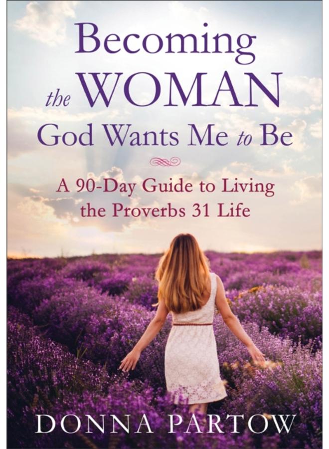Becoming the Woman God Wants Me to Be ??? A 90???Day Guide to Living the Proverbs 31 Life