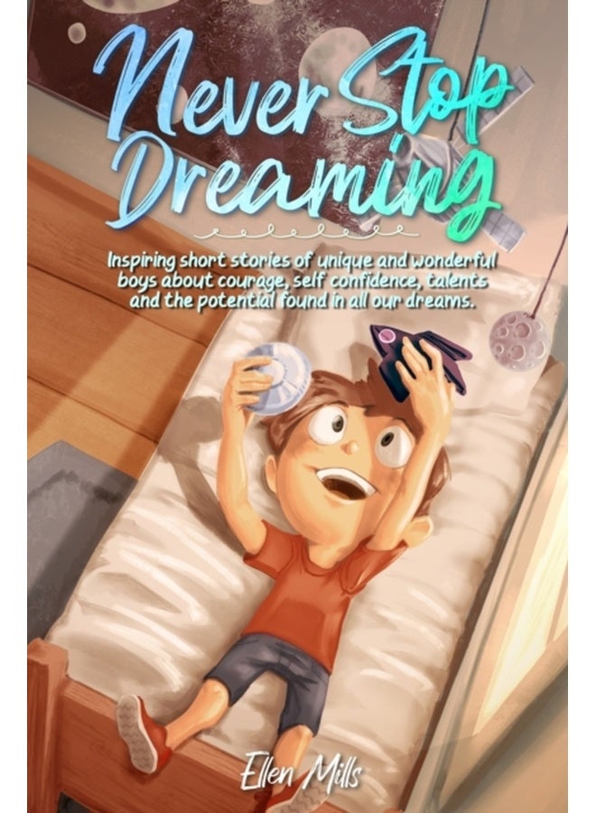 Never Stop Dreaming: Inspiring short stories of unique and wonderful boys about courage, self-confidence, and the potential found in all our dreams 