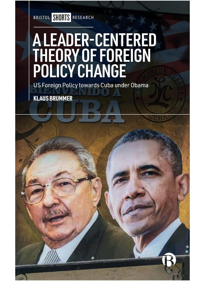 Bristol University Press A Leader-Centered Theory of Foreign Policy Change: U.S. Foreign Policy Toward Cuba Under Obama 