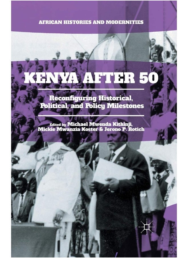 Kenya After 50: Reconfiguring Historical, Political, and Policy Milestones 