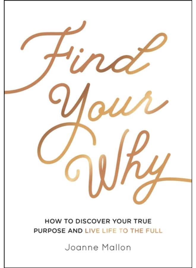 Find Your Why : How to Discover Your True Purpose and Live Life to the Full 