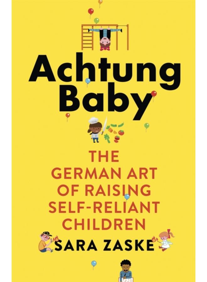 Achtung Baby : The German Art of Raising Self-Reliant Children 