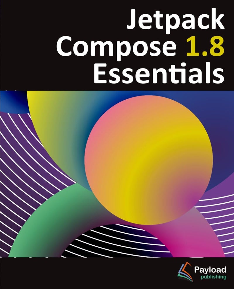 Jetpack Compose 1.8 Essentials: Developing Android Apps with Jetpack Compose 1.8, Android Studio, and Kotlin