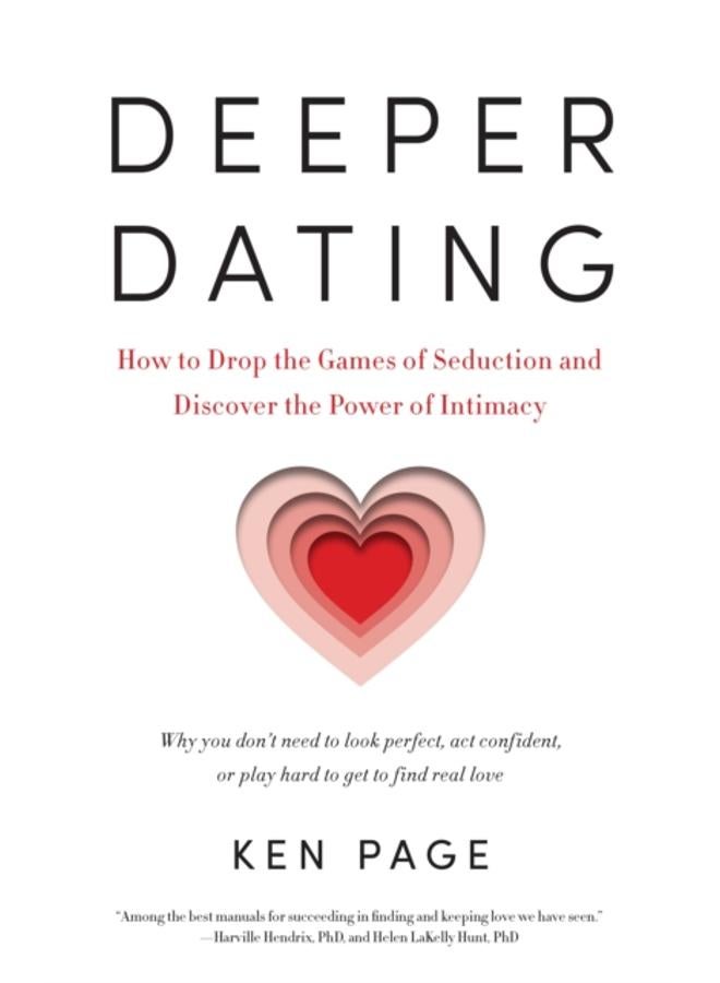 Deeper Dating : How to Drop the Games of Seduction and Discover the Power of Intimacy 
