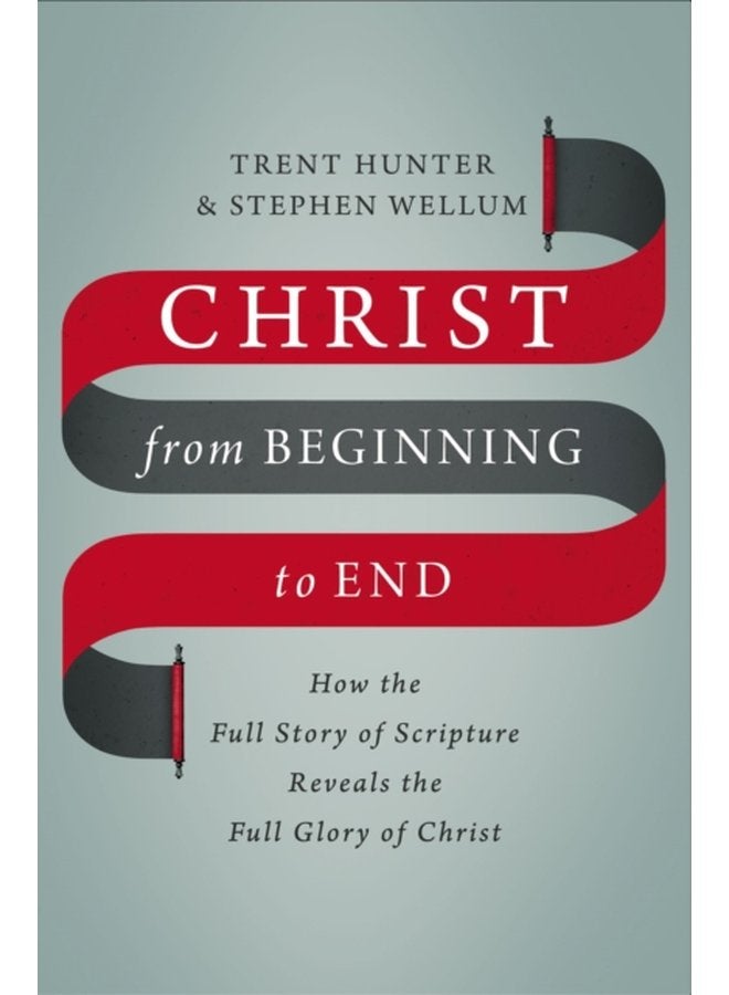 Christ from Beginning to End How the Full Story of Scripture Reveals the Full Glory of Christ - Hardback
