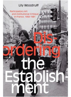 Disordering the Establishment : Participatory Art and Institutional Critique in France, 1958-1981 