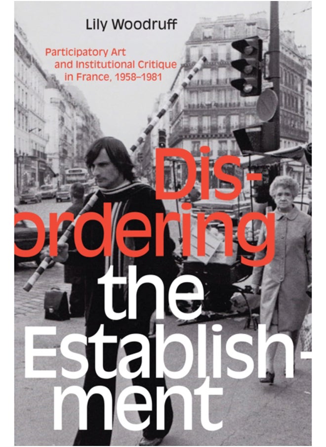Disordering the Establishment : Participatory Art and Institutional Critique in France, 1958-1981 