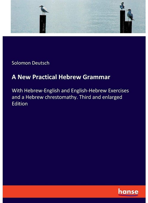 A New Practical Hebrew Grammar: With Hebrew-English and English-Hebrew Exercises and a Hebrew chrestomathy. Third and enlarged Edition